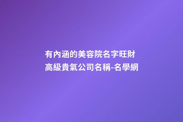 有內涵的美容院名字旺財 高級貴氣公司名稱-名學網-第1張-公司起名-玄機派